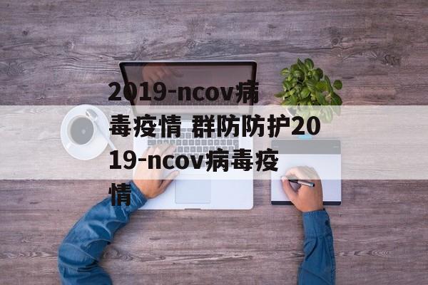 2019-ncov病毒疫情 群防防护2019-ncov病毒疫情