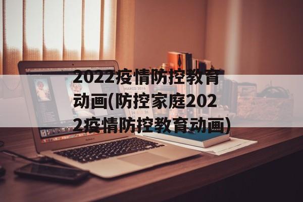 2022疫情防控教育动画(防控家庭2022疫情防控教育动画)