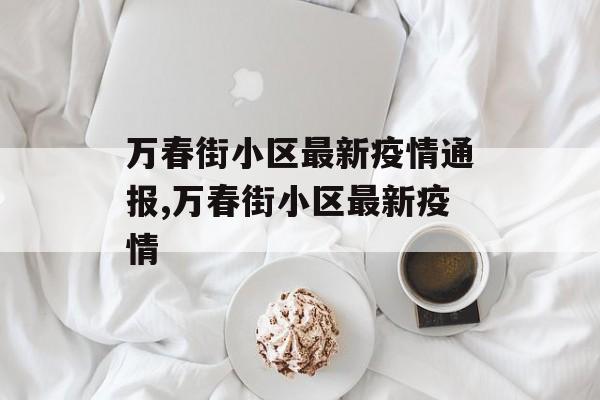 万春街小区最新疫情通报,万春街小区最新疫情