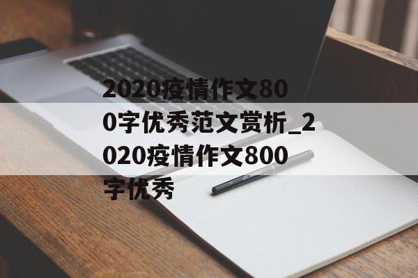 2020疫情作文800字优秀范文赏析_2020疫情作文800字优秀