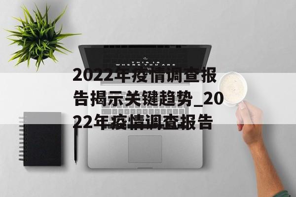 2022年疫情调查报告揭示关键趋势_2022年疫情调查报告