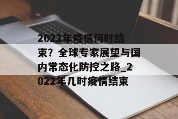 2022年疫情何时结束？全球专家展望与国内常态化防控之路_2022年几时疫情结束