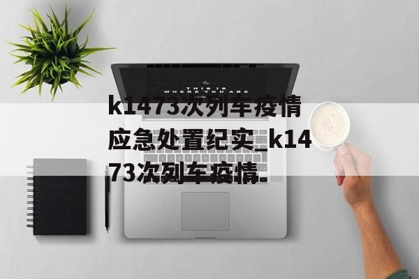 k1473次列车疫情应急处置纪实_k1473次列车疫情