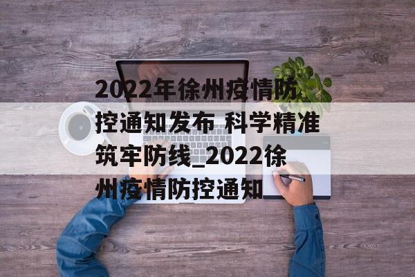 2022年徐州疫情防控通知发布 科学精准筑牢防线_2022徐州疫情防控通知