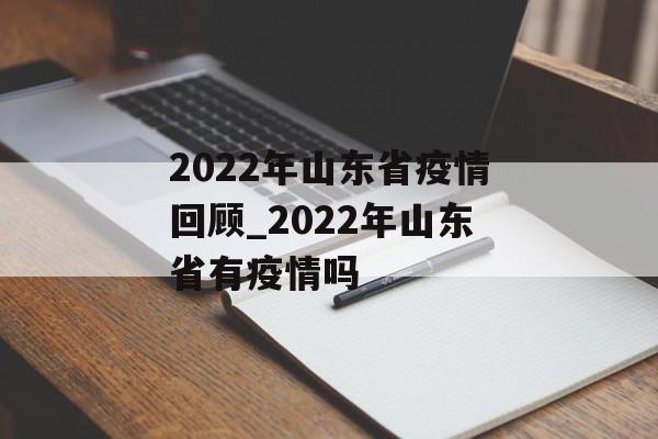 2022年山东省疫情回顾_2022年山东省有疫情吗