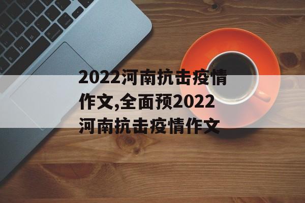 2022河南抗击疫情作文,全面预2022河南抗击疫情作文