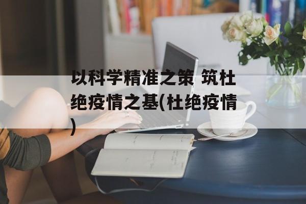 以科学精准之策 筑杜绝疫情之基(杜绝疫情)