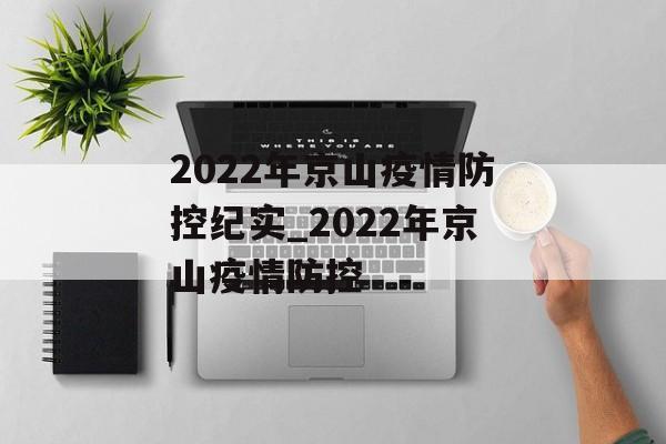 2022年京山疫情防控纪实_2022年京山疫情防控
