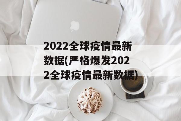 2022全球疫情最新数据(严格爆发2022全球疫情最新数据)