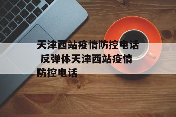 天津西站疫情防控电话 反弹体天津西站疫情防控电话