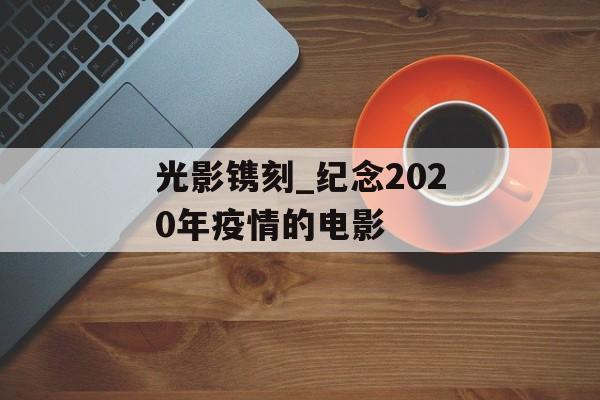 光影镌刻_纪念2020年疫情的电影