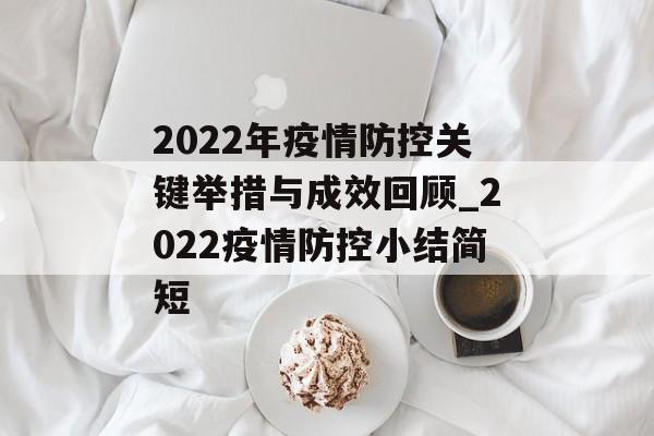 2022年疫情防控关键举措与成效回顾_2022疫情防控小结简短
