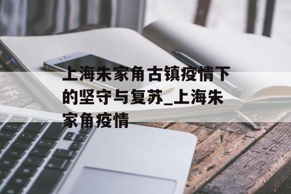 上海朱家角古镇疫情下的坚守与复苏_上海朱家角疫情