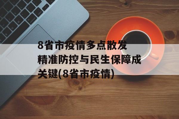 8省市疫情多点散发 精准防控与民生保障成关键(8省市疫情)