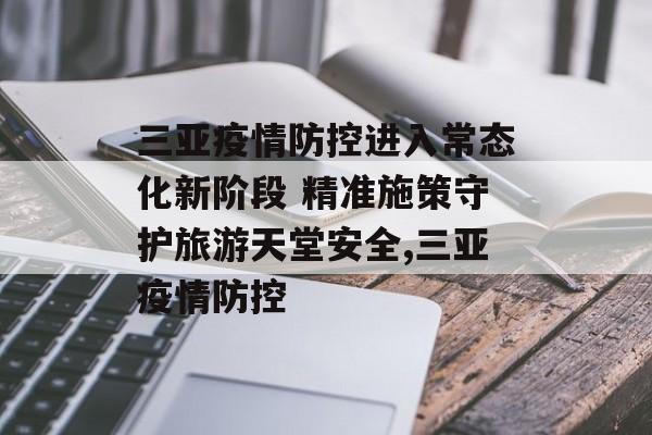 三亚疫情防控进入常态化新阶段 精准施策守护旅游天堂安全,三亚疫情防控
