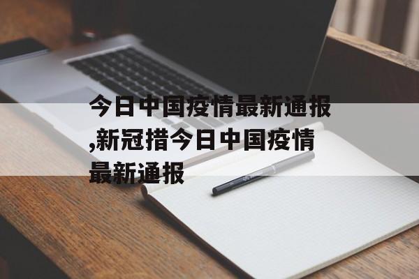 今日中国疫情最新通报,新冠措今日中国疫情最新通报