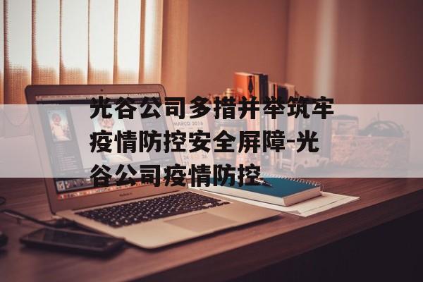 光谷公司多措并举筑牢疫情防控安全屏障-光谷公司疫情防控