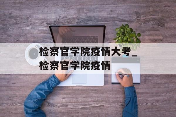 检察官学院疫情大考_检察官学院疫情