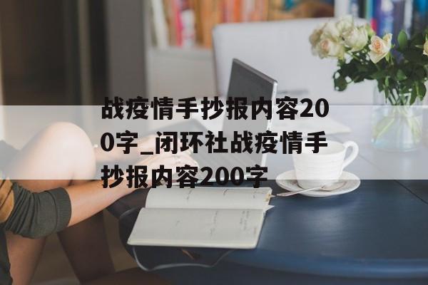 战疫情手抄报内容200字_闭环社战疫情手抄报内容200字