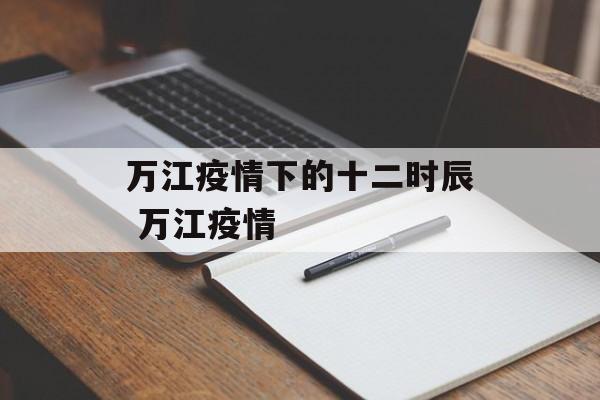 万江疫情下的十二时辰 万江疫情