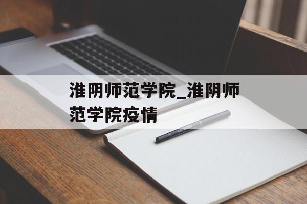 淮阴师范学院_淮阴师范学院疫情