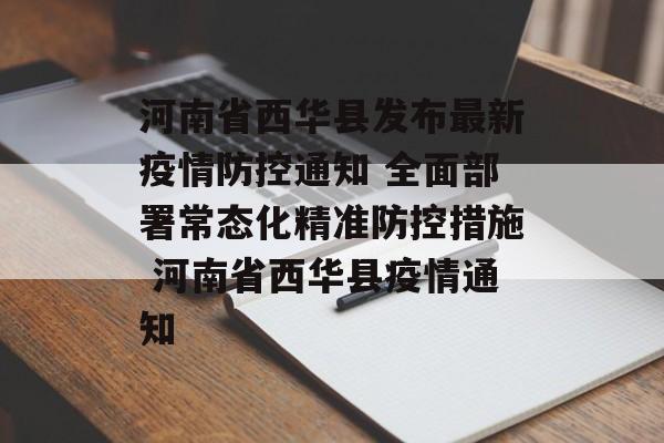 河南省西华县发布最新疫情防控通知 全面部署常态化精准防控措施 河南省西华县疫情通知