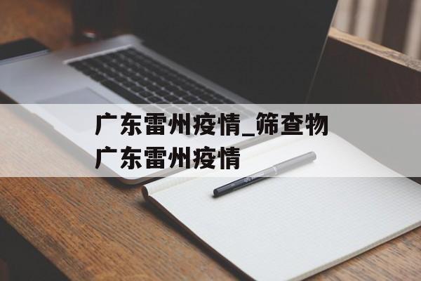 广东雷州疫情_筛查物广东雷州疫情