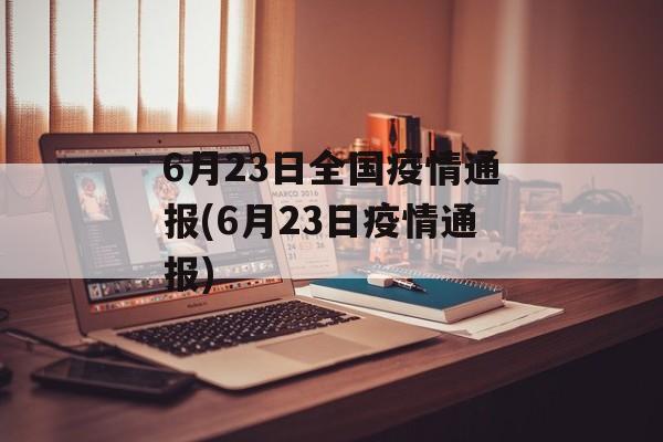 6月23日全国疫情通报(6月23日疫情通报)