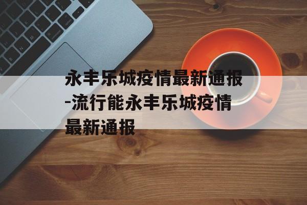 永丰乐城疫情最新通报-流行能永丰乐城疫情最新通报
