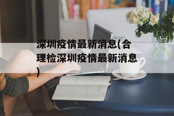 深圳疫情最新消息(合理检深圳疫情最新消息)