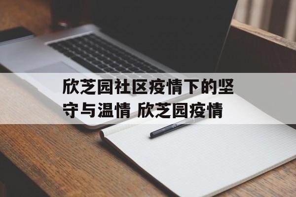 欣芝园社区疫情下的坚守与温情 欣芝园疫情