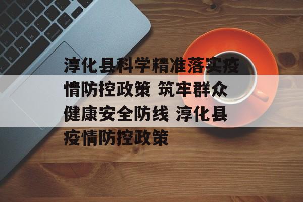 淳化县科学精准落实疫情防控政策 筑牢群众健康安全防线 淳化县疫情防控政策