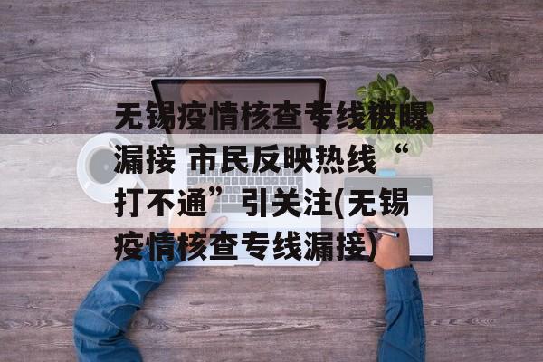无锡疫情核查专线被曝漏接 市民反映热线“打不通”引关注(无锡疫情核查专线漏接)