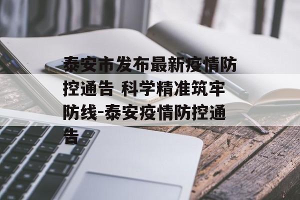 泰安市发布最新疫情防控通告 科学精准筑牢防线-泰安疫情防控通告