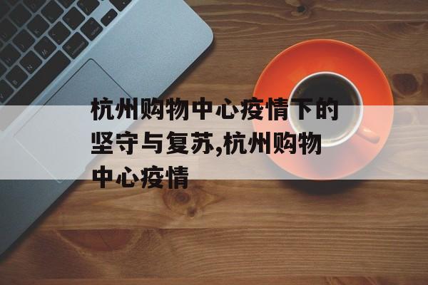杭州购物中心疫情下的坚守与复苏,杭州购物中心疫情