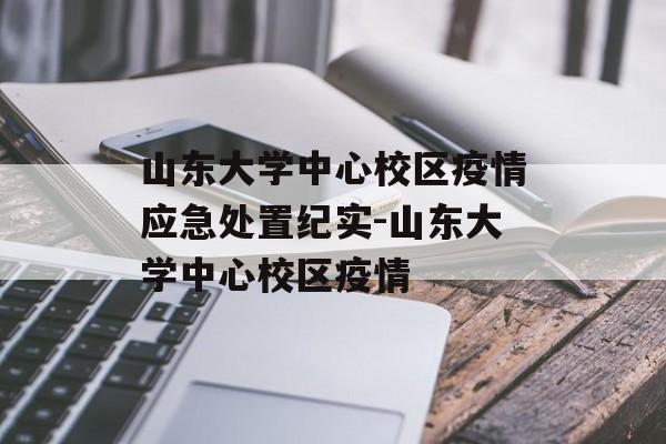 山东大学中心校区疫情应急处置纪实-山东大学中心校区疫情