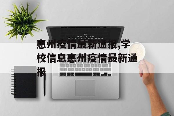 惠州疫情最新通报,学校信息惠州疫情最新通报