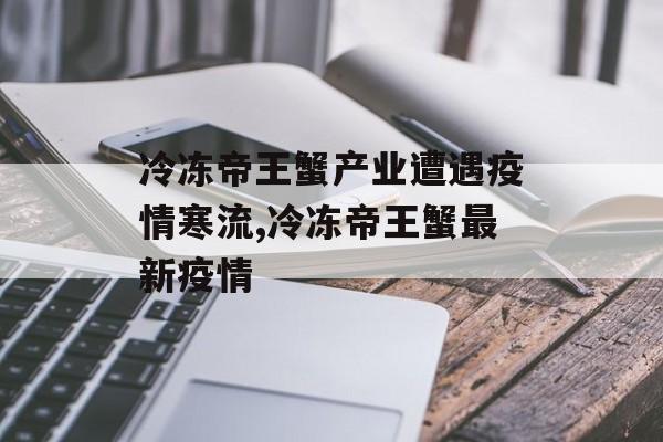 冷冻帝王蟹产业遭遇疫情寒流,冷冻帝王蟹最新疫情