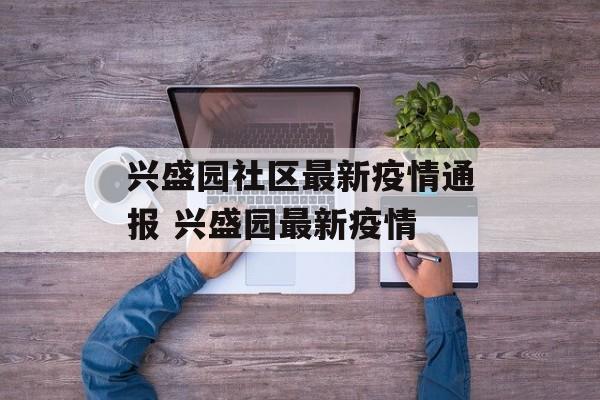 兴盛园社区最新疫情通报 兴盛园最新疫情