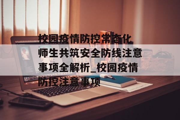 校园疫情防控常态化 师生共筑安全防线注意事项全解析_校园疫情防控注意事项