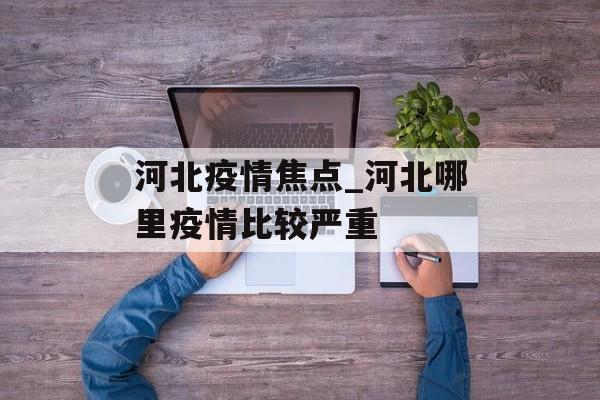 河北疫情焦点_河北哪里疫情比较严重