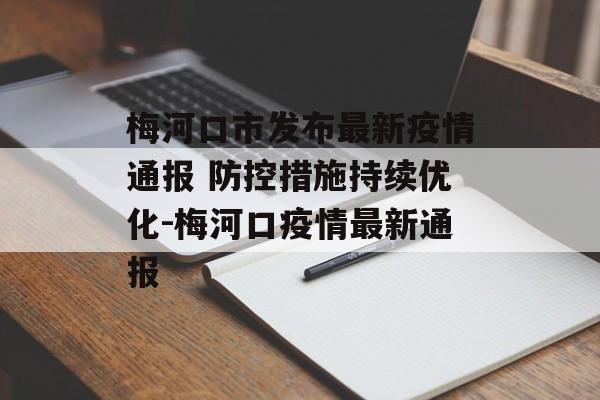 梅河口市发布最新疫情通报 防控措施持续优化-梅河口疫情最新通报
