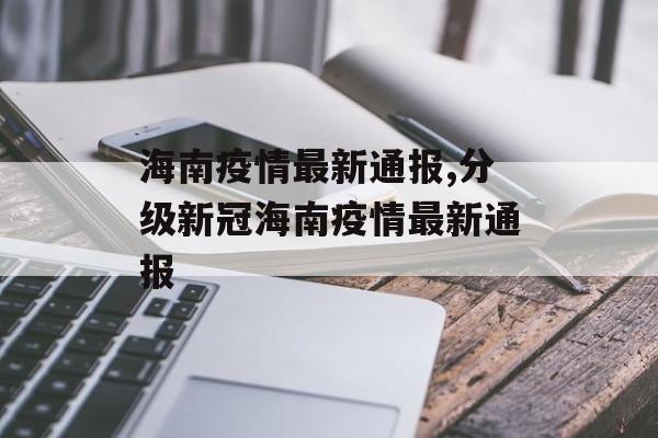 海南疫情最新通报,分级新冠海南疫情最新通报
