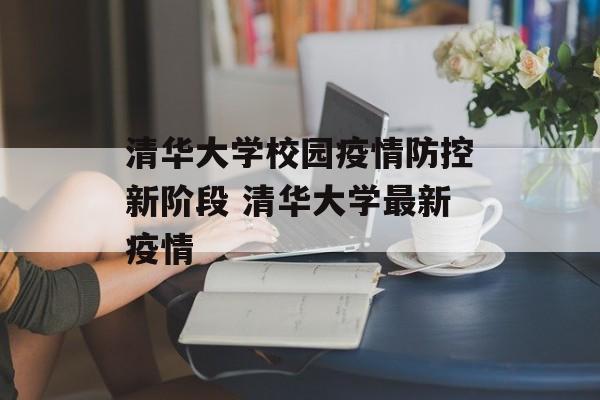 清华大学校园疫情防控新阶段 清华大学最新疫情