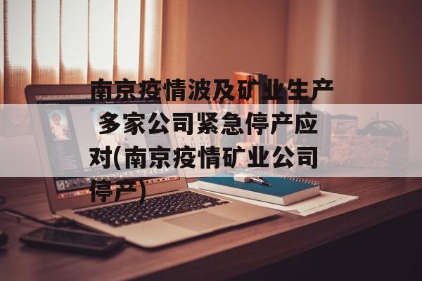 南京疫情波及矿业生产 多家公司紧急停产应对(南京疫情矿业公司停产)