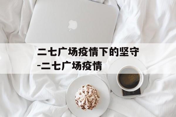 二七广场疫情下的坚守-二七广场疫情