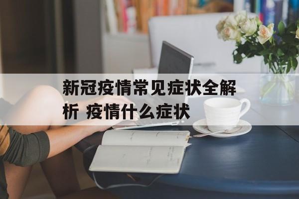 新冠疫情常见症状全解析 疫情什么症状
