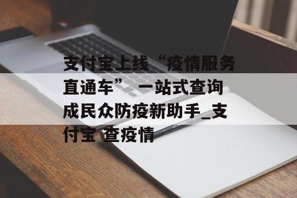 支付宝上线“疫情服务直通车” 一站式查询成民众防疫新助手_支付宝 查疫情